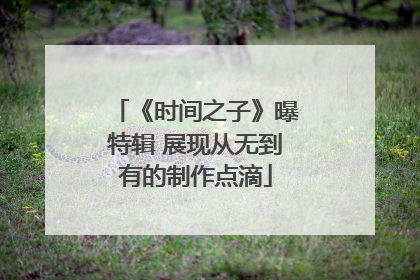 《时间之子》曝特辑 展现从无到有的制作点滴