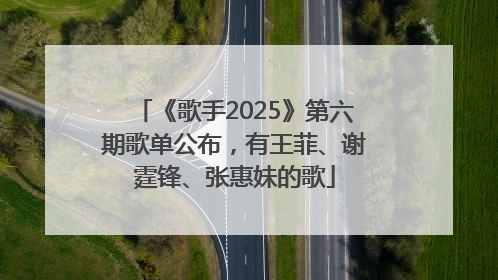 《歌手2025》第六期歌单公布，有王菲、谢霆锋、张惠妹的歌