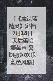 《魔法蓝精灵》定档7月18日 天后蕾哈娜献声 暑期掀起欢乐蓝色风暴