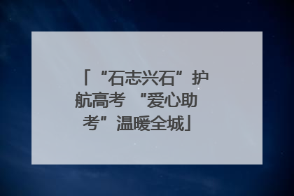 “石志兴石”护航高考 “爱心助考”温暖全城