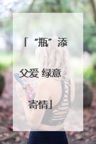 “瓶”添父爱 绿意寄情