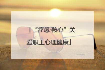 “疗愈·鞍心”关爱职工心理健康