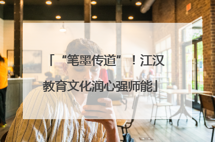 “笔墨传道”！江汉教育文化润心强师能