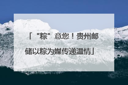 “粽”意您！贵州邮储以粽为媒传递温情