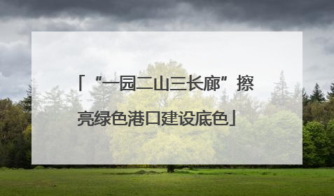“一园二山三长廊”擦亮绿色港口建设底色