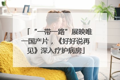 “一带一路”展映唯一国产片，《好好说再见》深入疗护病房