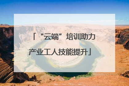 “云端”培训助力产业工人技能提升