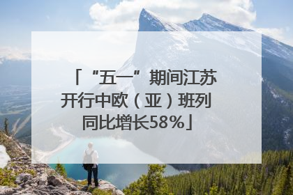“五一”期间江苏开行中欧（亚）班列同比增长58％