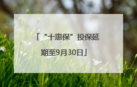 “十惠保”投保延期至9月30日