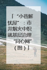 “小巷解忧屋”：市井烟火中织就基层治理“同心网”（图）