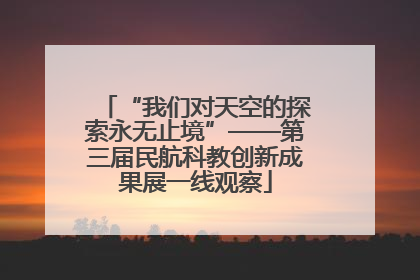 “我们对天空的探索永无止境”——第三届民航科教创新成果展一线观察