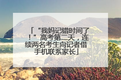 “我妈记错时间了！”高考第二天，连续两名考生向记者借手机联系家长