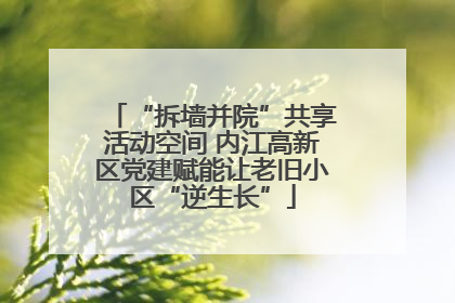 “拆墙并院”共享活动空间 内江高新区党建赋能让老旧小区“逆生长”