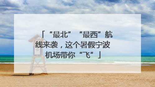“最北”“最西”航线来袭，这个暑假宁波机场带你“飞”