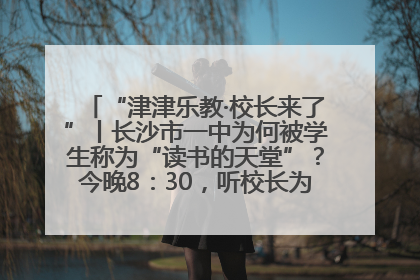 “津津乐教·校长来了”丨长沙市一中为何被学生称为“读书的天堂”？今晚8：30，听校长为你揭秘背后的秘密