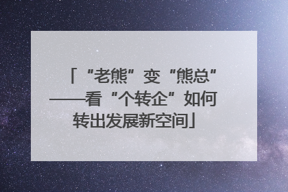 “老熊”变“熊总”——看“个转企”如何转出发展新空间