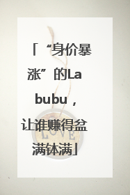 “身价暴涨”的Labubu，让谁赚得盆满钵满