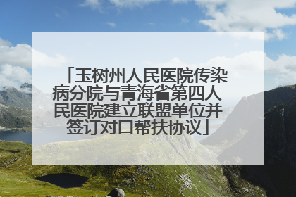 玉树州人民医院传染病分院与青海省第四人民医院建立联盟单位并签订对口帮扶协议
