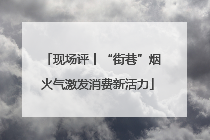 现场评丨“街巷”烟火气激发消费新活力