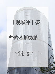 现场评｜多些降本增效的“金钥匙”
