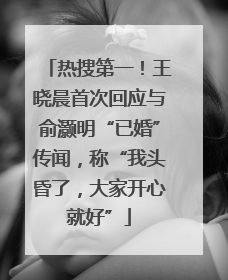 热搜第一！王晓晨首次回应与俞灏明“已婚”传闻，称“我头昏了，大家开心就好”