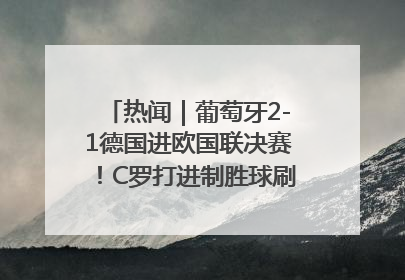 热闻｜葡萄牙2-1德国进欧国联决赛！C罗打进制胜球刷爆3大纪录！