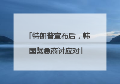 特朗普宣布后，韩国紧急商讨应对