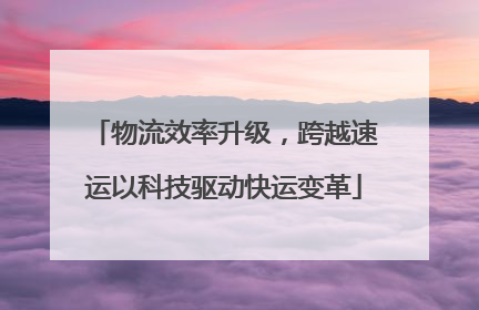 物流效率升级，跨越速运以科技驱动快运变革