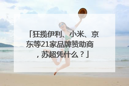 狂揽伊利、小米、京东等21家品牌赞助商，苏超凭什么？