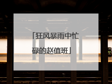 狂风暴雨中忙碌的赵值班