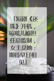 短剧《还珠》开机，琼瑶儿媳担任总监制，女主是她：期待早日相见