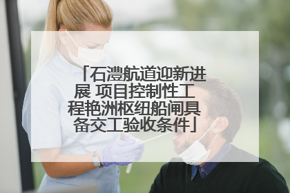 石澧航道迎新进展 项目控制性工程艳洲枢纽船闸具备交工验收条件