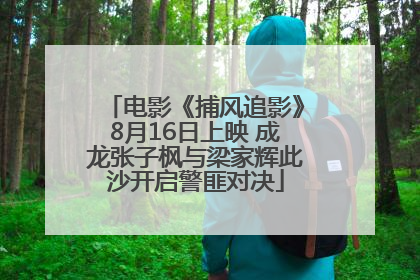 电影《捕风追影》8月16日上映 成龙张子枫与梁家辉此沙开启警匪对决