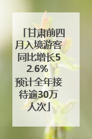 甘肃前四月入境游客同比增长52.6% 预计全年接待逾30万人次