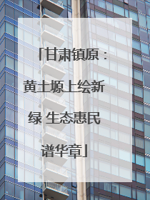 甘肃镇原：黄土塬上绘新绿 生态惠民谱华章