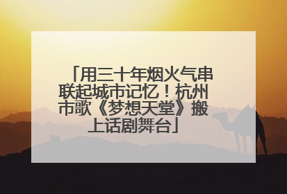 用三十年烟火气串联起城市记忆！杭州市歌《梦想天堂》搬上话剧舞台