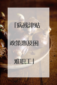 病残津贴政策惠及困难职工