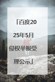 百度2025年5月侵权举报受理公示