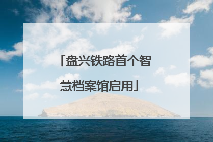 盘兴铁路首个智慧档案馆启用