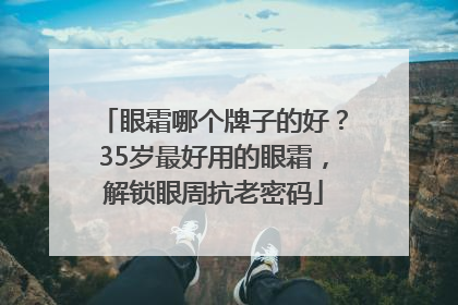 眼霜哪个牌子的好？35岁最好用的眼霜，解锁眼周抗老密码