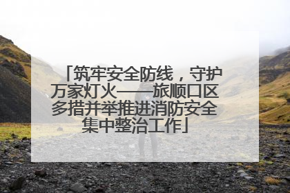 筑牢安全防线，守护万家灯火——旅顺口区多措并举推进消防安全集中整治工作