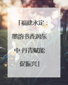 福建永定：墨韵书香润东中 丹青赋能促振兴