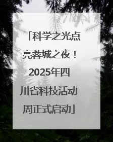 科学之光点亮蓉城之夜！2025年四川省科技活动周正式启动