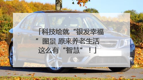 科技绘就“银发幸福”图景 原来养老生活这么有“智慧”！