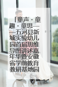 童声・童趣・童思——五河县新城实验幼儿园首届思维导图讲述嘉年华暨安徽省学前教育教研基地园项目阶段性成果展示活动
