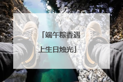 端午粽香遇上生日烛光