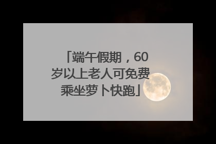 端午假期，60岁以上老人可免费乘坐萝卜快跑