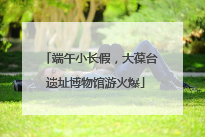 端午小长假，大葆台遗址博物馆游火爆