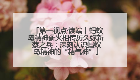 第一视点·读端丨蚂蚁岛精神薪火相传历久弥新 蔡之兵：深刻认识蚂蚁岛精神的“精气神”