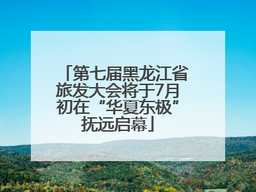 第七届黑龙江省旅发大会将于7月初在“华夏东极”抚远启幕